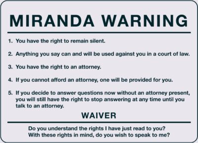 MIRANDA WARNING 1. You have the right to remain silent. 2. Anything you say can and will be used against you in a court of law. 3. You have the right to an attorney. 4. If you cannot afford an attorney, one will be provided for you. 5. If you decide to answer questions now without an attorney present, you will still have the right to stop answering at any time until you talk to an attorney. WAIVER Do you understand the rights I have just read to you? With these rights in mind, do you wish to speak to me?
